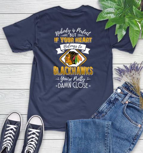 NHL Hockey Chicago Blackhawks Nobody Is Perfect But If Your Heart Belongs To Blackhawks You're Pretty Damn Close Shirt Women's T-Shirt 12