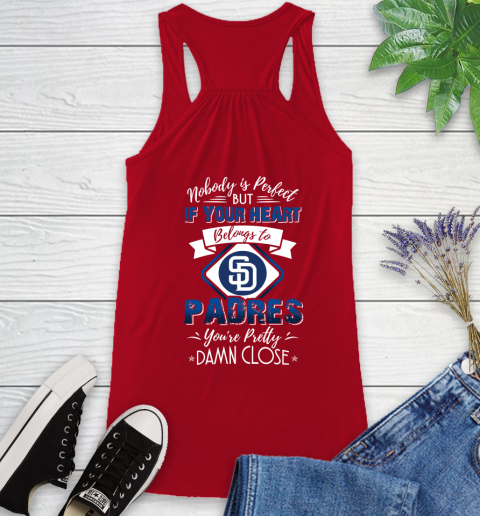 MLB Baseball San Diego Padres Nobody Is Perfect But If Your Heart Belongs To Padres You're Pretty Damn Close Shirt Racerback Tank 3