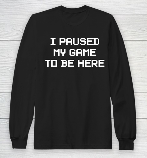 I Paused My Game To Be Here Funny Shirt Long Sleeve T-Shirt