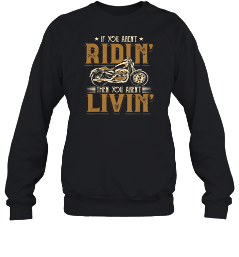 If You Aren't Ridin' Then You Aren't Livin' Sweatshirt