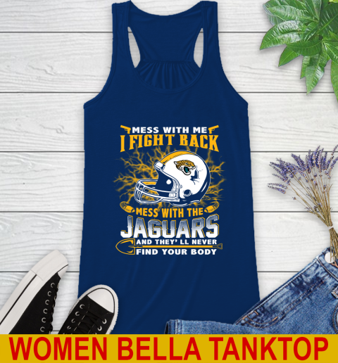 NFL Football Jacksonville Jaguars Mess With Me I Fight Back Mess With My Team And They'll Never Find Your Body Shirt Racerback Tank 7