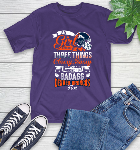 Denver Broncos NFL Football A Girl Should Be Three Things Classy Sassy And A Be Badass Fan T-Shirt 5