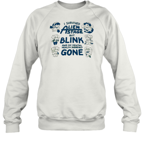 I survived Alien state but blink and my mental health suddenly gone Sweatshirt