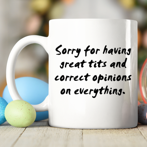 Sorry For Having Great Tits And Correct Opinions Ceramic Mug 11oz 5