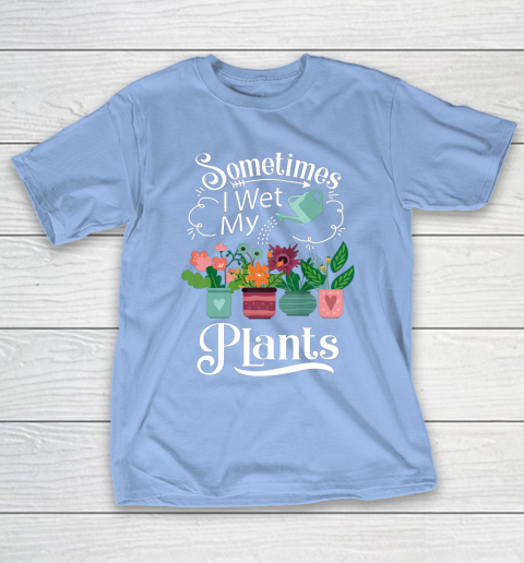 Sometimes I Wet My Plants T Shirt Funny Gardening T-Shirt 10