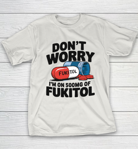 Don't Worry I'm On 500mg Of Fukitol Youth T-Shirt 9