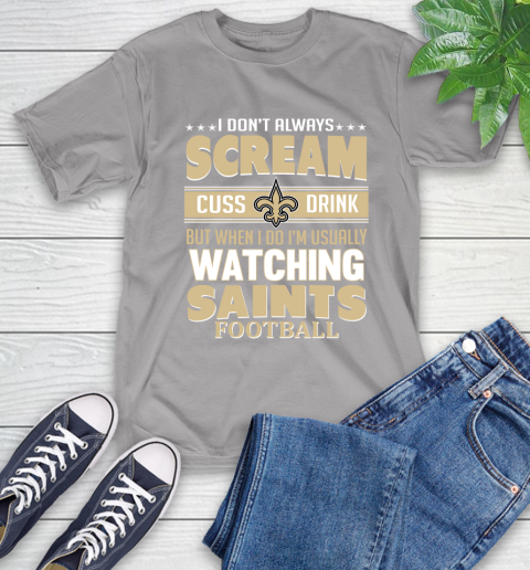New Orleans Saints NFL Football I Scream Cuss Drink When I'm Watching My Team T-Shirt 6
