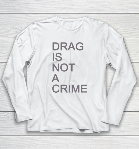 Drag Is Not A Crime Long Sleeve T-Shirt