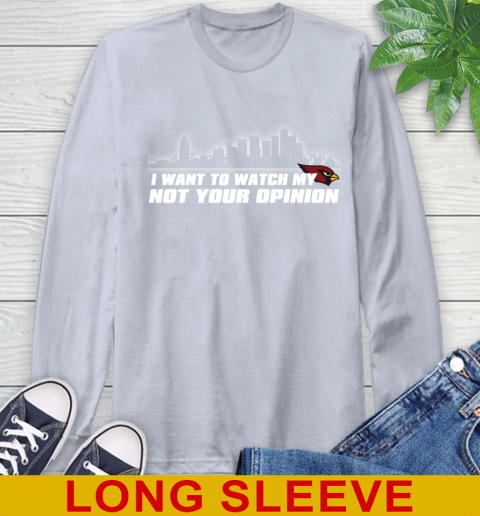 Arizona Cardinals NFL I Want To Watch My Team Not Your Opinion Long Sleeve T-Shirt 6