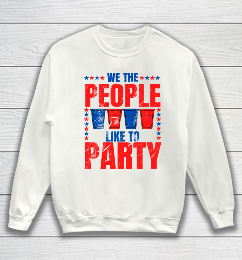 We The People Like To Party  Funny Drinking 4th of July USA Independence Day  Funny American Sweatshirt