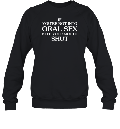 If You're Not Into Oral Sex Keep Your Mouth Shut Sweatshirt