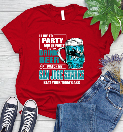 NHL I Like To Party And By Party I Mean Drink Beer And Watch My San Jose Sharks Beat Your Team's Ass Hockey Women's T-Shirt 13