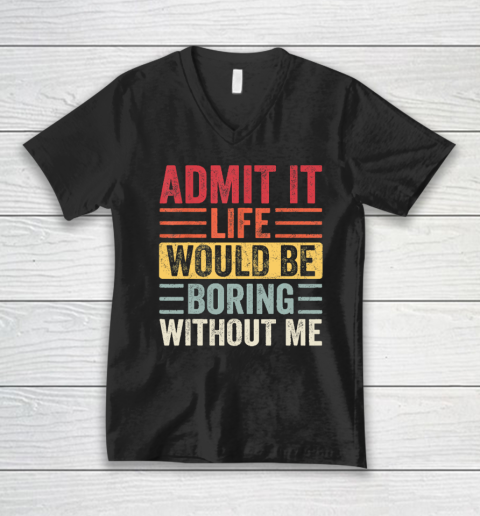 Admit It Life Would Be Boring Without Me, Funny Saying Retro V-Neck T-Shirt