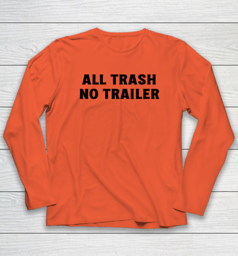 All Trash No Trailer Long Sleeve T-Shirt 3