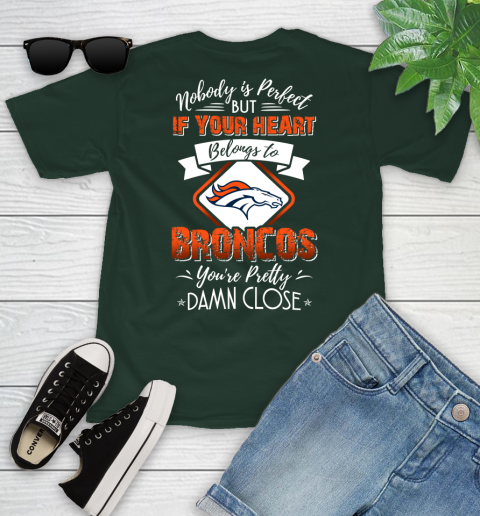 NFL Football Denver Broncos Nobody Is Perfect But If Your Heart Belongs To Broncos You're Pretty Damn Close Shirt Youth T-Shirt 4