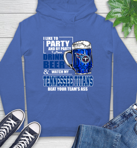 NFL I Like To Party And By Party I Mean Drink Beer and Watch My Tennessee Titans Beat Your Team's Ass Football Hoodie 9