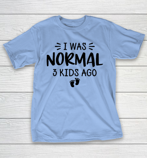 I Was Normal 3 Kids Ago Mom Birthday Gift Mother's Day Gift T-Shirt 8