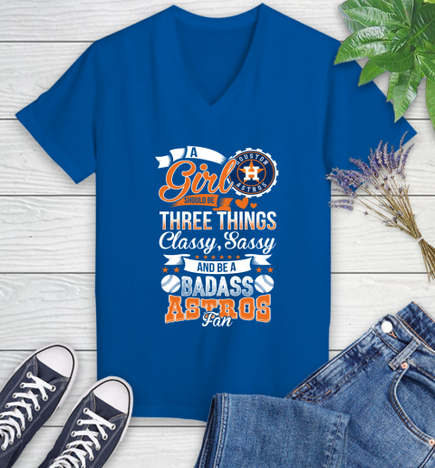 Houston Astros MLB Baseball A Girl Should Be Three Things Classy Sassy And A Be Badass Fan Women's V-Neck T-Shirt 10