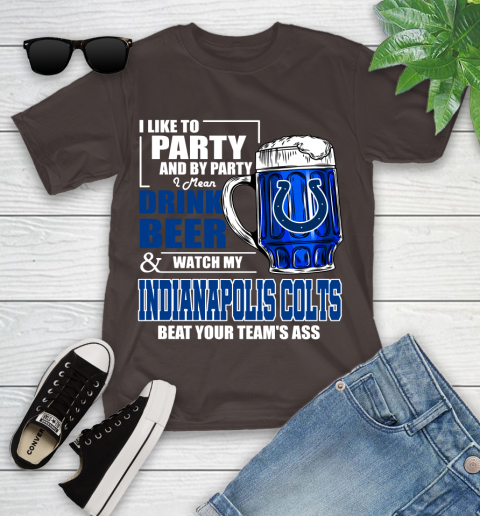 NFL I Like To Party And By Party I Mean Drink Beer and Watch My Indianapolis Colts Beat Your Team's Ass Football Youth T-Shirt 7