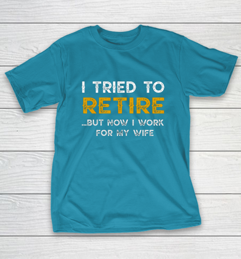 I Tried To Retire But Now I Work For My Wife Funny T-Shirt 7