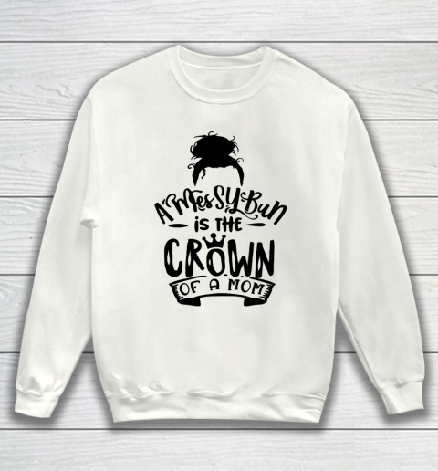 Mother's Day Funny Gift Ideas Apparel  A Messy Bun is the Crown of a Mom T Shirt Sweatshirt