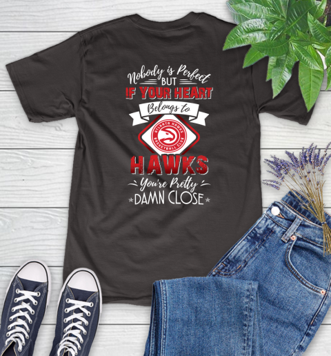 NBA Basketball Atlanta Hawks Nobody Is Perfect But If Your Heart Belongs To Hawks You're Pretty Damn Close Shirt Women's T-Shirt 9