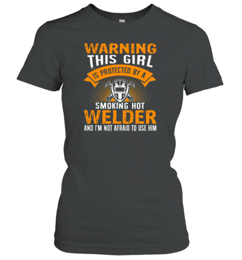 Warning This Girl Is Protected By A Smoking Hot Welder Women's T-Shirt