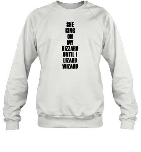 She King On My Gizzard Until I Lizard Wizard Sweatshirt