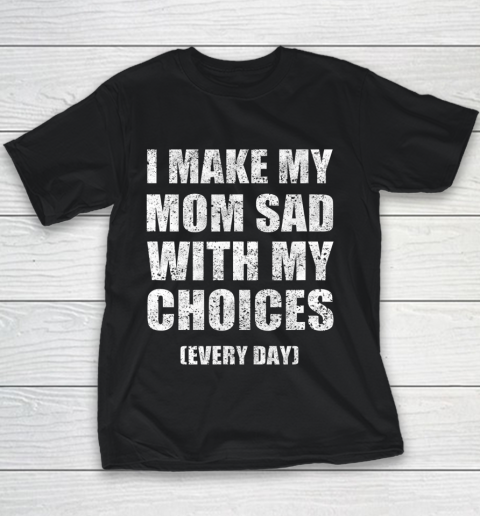 I Make My Mom Sad With My Choices Every Day Funny Youth T-Shirt