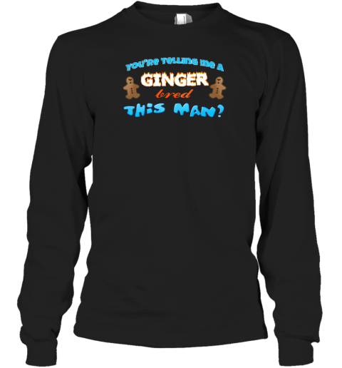 You're Telling Me A Ginger Bread This Man Long Sleeve T