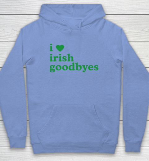 St Patricks Day I Love Irish Goodbyes I Heart Irish Goodbyes Hoodie 7