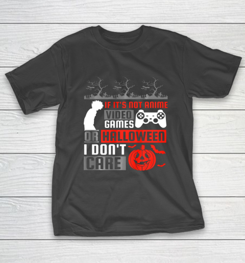 If its not anime video games or halloween i don't care T-Shirt