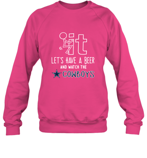 Fuck It Let's Have A Beer And Watch The Dallas Cowboys Sweatshirt