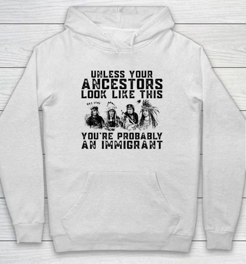 Your Ancestors Look Like This You're Probably An Immigrant Hoodie