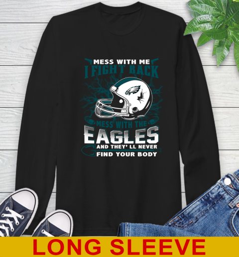 NFL Football Philadelphia Eagles Mess With Me I Fight Back Mess With My Team And They'll Never Find Your Body Shirt Long Sleeve T-Shirt