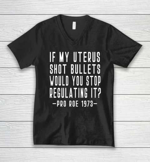 If My Uterus Shot Bullets Would You Stop Regulating Pro Roe V-Neck T-Shirt