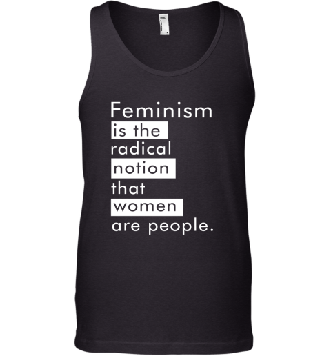 Feminism Is The Radical Notion That Women People Tank Top