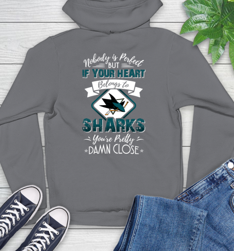 NHL Hockey San Jose Sharks Nobody Is Perfect But If Your Heart Belongs To Sharks You're Pretty Damn Close Shirt Hoodie 7
