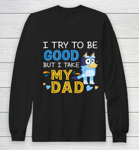 Bluey Dad try to be good but I take after my Dad Long Sleeve T-Shirt