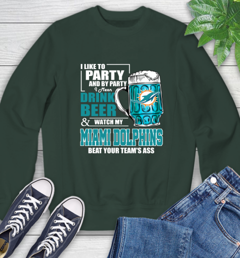 NFL I Like To Party And By Party I Mean Drink Beer and Watch My Miami Dolphins Beat Your Team's Ass Football Sweatshirt 12