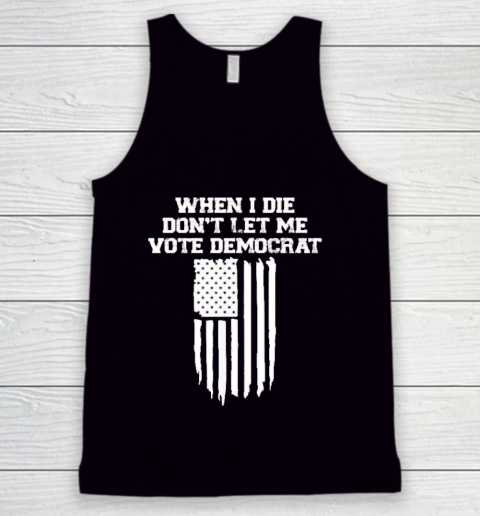 When I Die Don't Let Me Vote Democrat Funny Tank Top