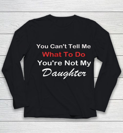 You Can t Tell Me What To Do You re Not My Daughter Fun Youth Long Sleeve