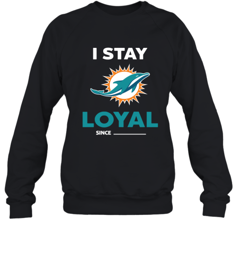 Miami Dolphins I Stay Loyal Since Personalized Sweatshirt
