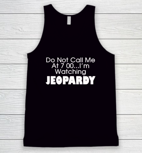 Do Not Call Me At 7 00 Shirt I'm Watching Jeopardy Tank Top