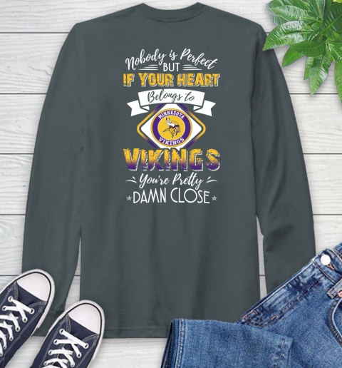 NFL Football Minnesota Vikings Nobody Is Perfect But If Your Heart Belongs To Vikings You're Pretty Damn Close Shirt Long Sleeve T-Shirt 7