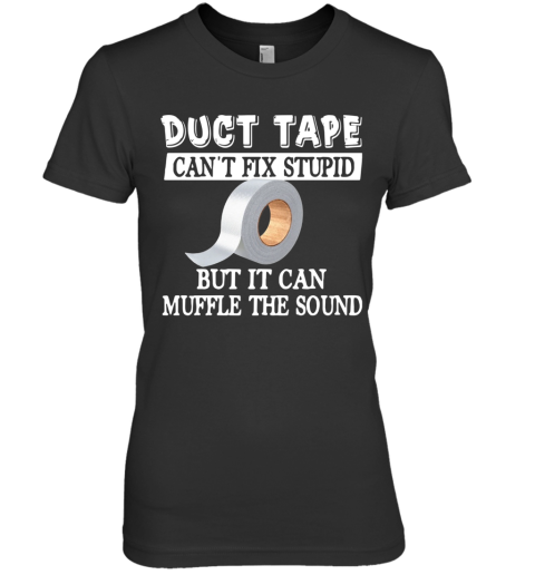 Duct Tape Can'T Fix Stupid But It Can Muffle The Sound Premium Women's T-Shirt