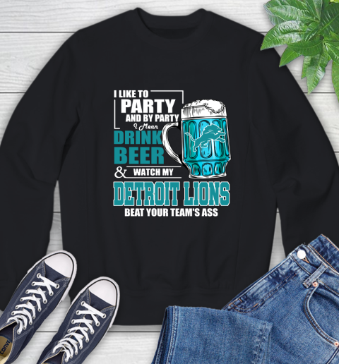 NFL I Like To Party And By Party I Mean Drink Beer and Watch My Detroit Lions Beat Your Team's Ass Football Sweatshirt
