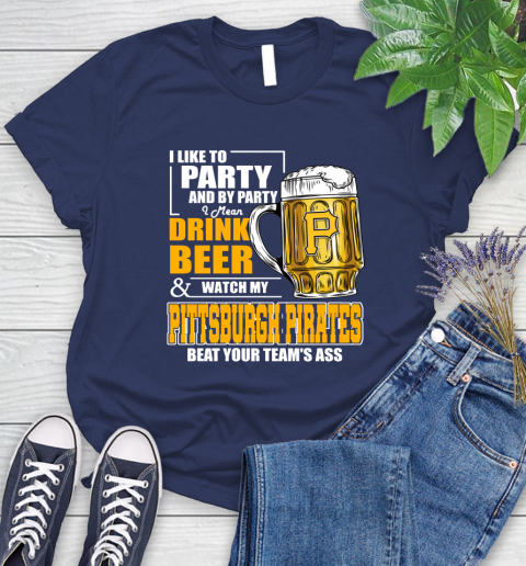 MLB I Like To Party And By Party I Mean Drink Beer And Watch My Pittsburgh Pirates Beat Your Team's Ass Baseball Women's T-Shirt 14