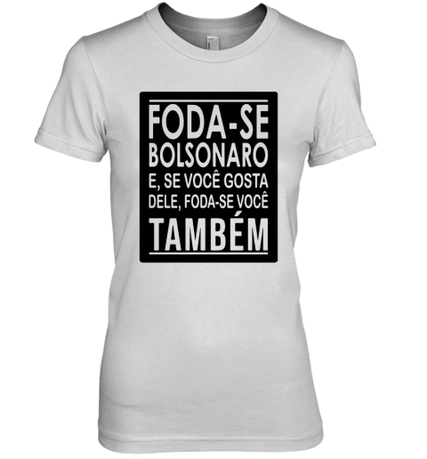 Foda Se Bolsonaro E Se Você Gosta Dele Foda Se Você Também Premium Women's T-Shirt