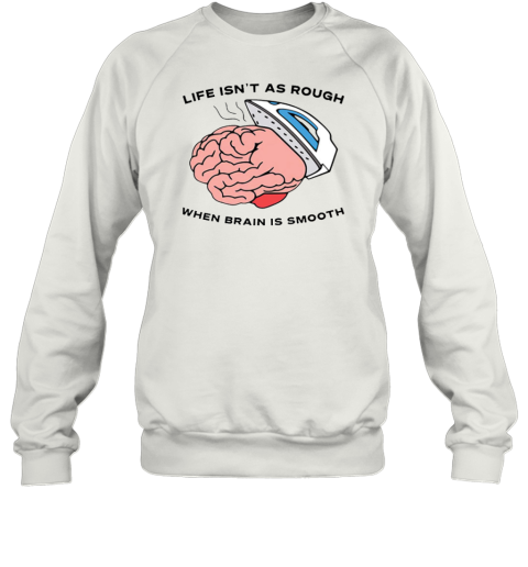 Life Isn't As Rough When Brain Is Smooth Sweatshirt